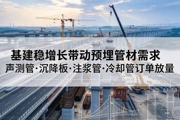 夏河基建稳增长带动预埋监测管材需求，声测管、沉降板、注浆管订单持续放量