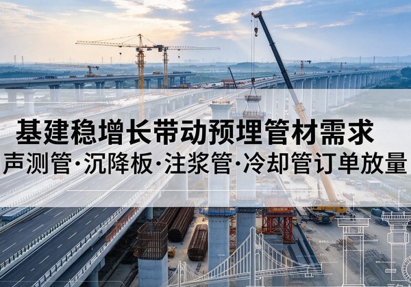 夏河基建稳增长带动预埋监测管材需求，声测管、沉降板、注浆管订单持续放量